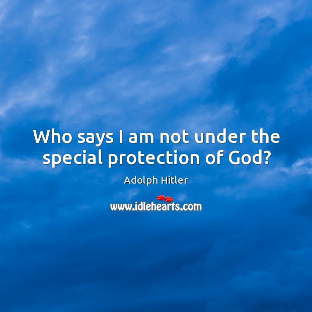 Who says I am not under the special protection of God? Adolph Hitler Picture Quote