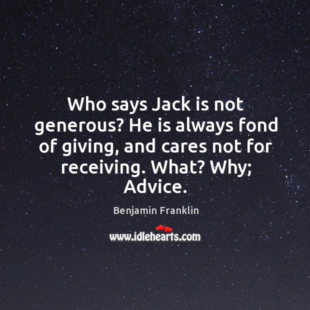 Who says jack is not generous? he is always fond of giving, and cares not for receiving. What? why; advice. Benjamin Franklin Picture Quote