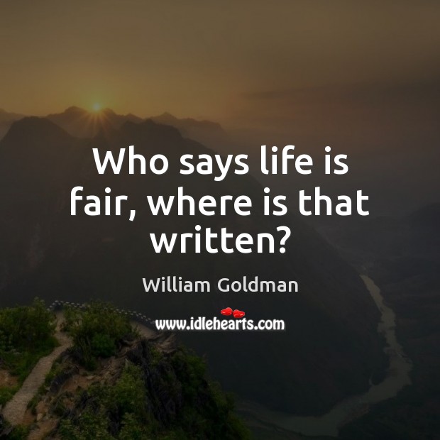 Who says life is fair, where is that written? William Goldman Picture Quote