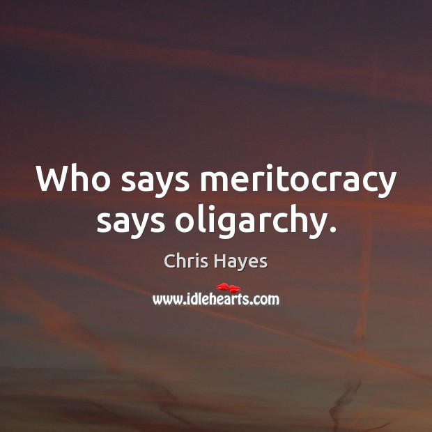 Who says meritocracy says oligarchy. Chris Hayes Picture Quote