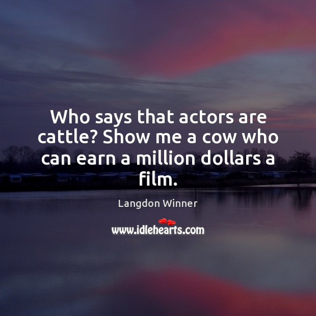Who says that actors are cattle? Show me a cow who can earn a million dollars a film. Langdon Winner Picture Quote