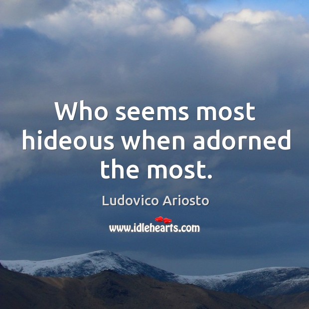 Who seems most hideous when adorned the most. Image