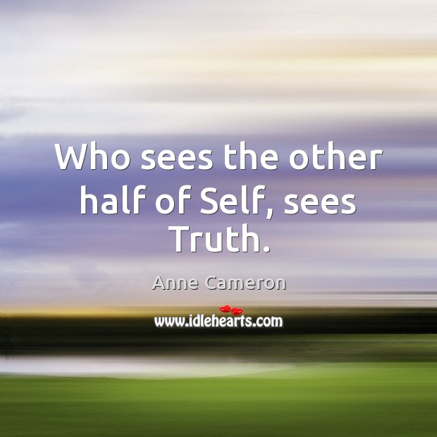 Who sees the other half of Self, sees Truth. Anne Cameron Picture Quote