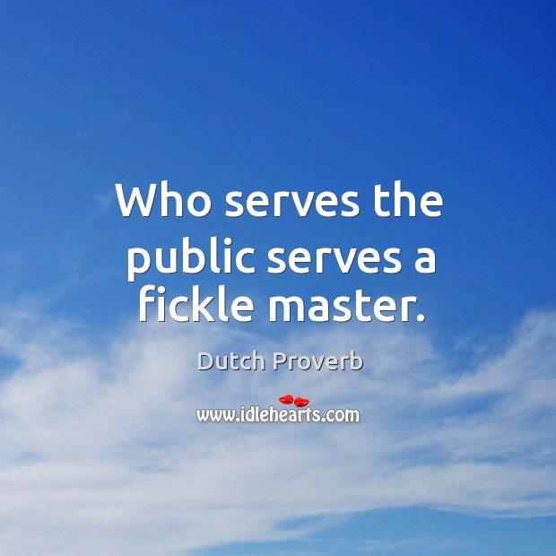 Who serves the public serves a fickle master. Dutch Proverbs Image