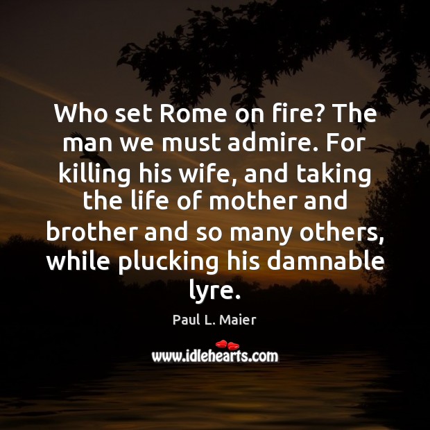 Who set Rome on fire? The man we must admire. For killing Paul L. Maier Picture Quote