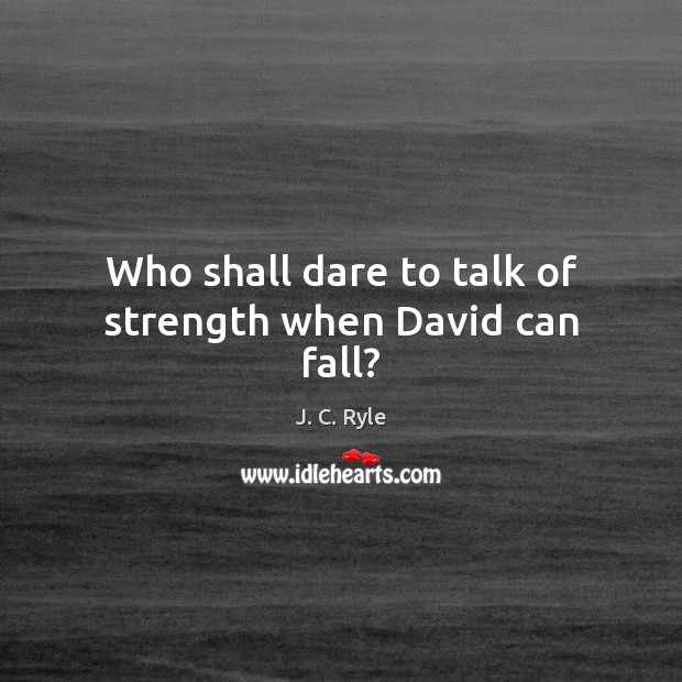 Who shall dare to talk of strength when David can fall? J. C. Ryle Picture Quote