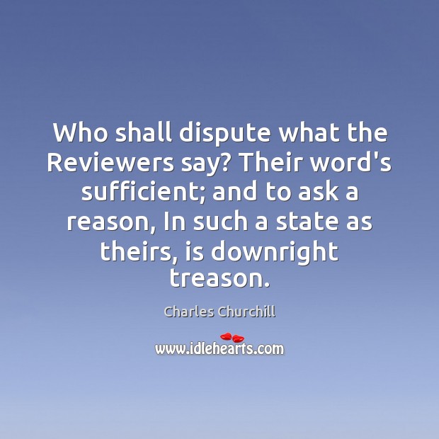 Who shall dispute what the Reviewers say? Their word’s sufficient; and to Charles Churchill Picture Quote