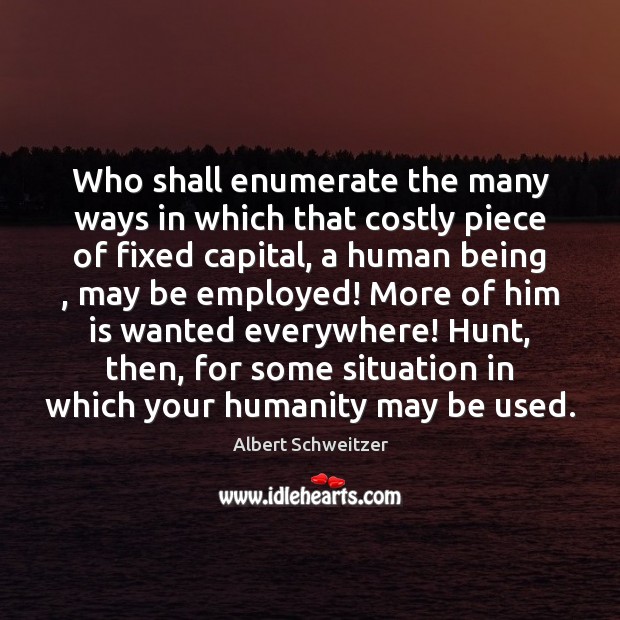 Who shall enumerate the many ways in which that costly piece of Albert Schweitzer Picture Quote