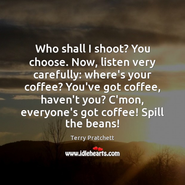 Who shall I shoot? You choose. Now, listen very carefully: where’s your Coffee Quotes Image