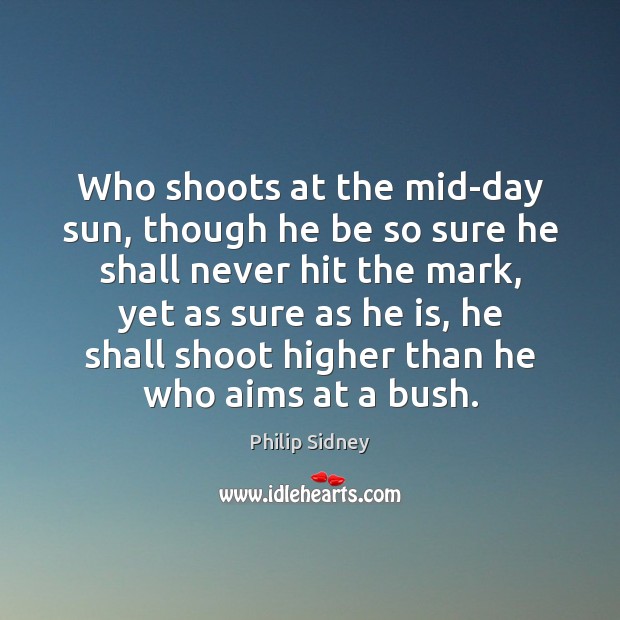 Who shoots at the mid-day sun, though he be so sure he Philip Sidney Picture Quote