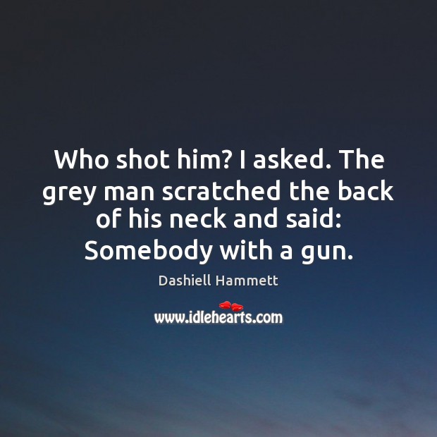 Who shot him? I asked. The grey man scratched the back of Dashiell Hammett Picture Quote