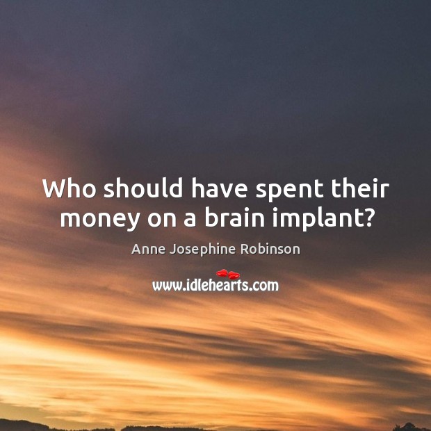 Who should have spent their money on a brain implant? Anne Josephine Robinson Picture Quote