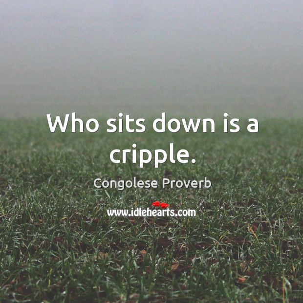 Who sits down is a cripple. Congolese Proverbs Image