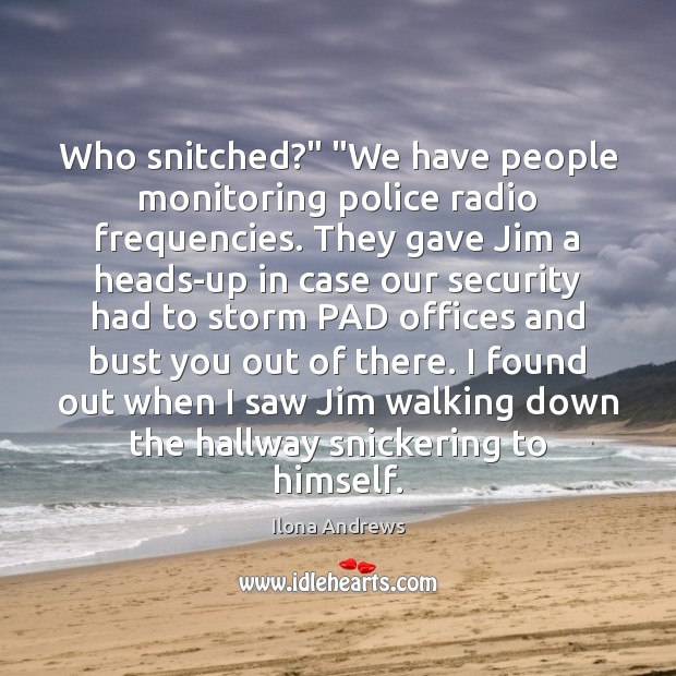 Who snitched?” “We have people monitoring police radio frequencies. They gave Jim Image
