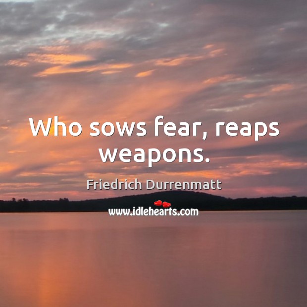 Who sows fear, reaps weapons. Image