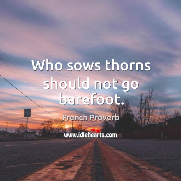 Who sows thorns should not go barefoot. Image