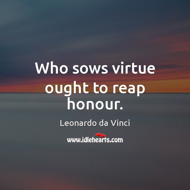 Who sows virtue ought to reap honour. Leonardo da Vinci Picture Quote