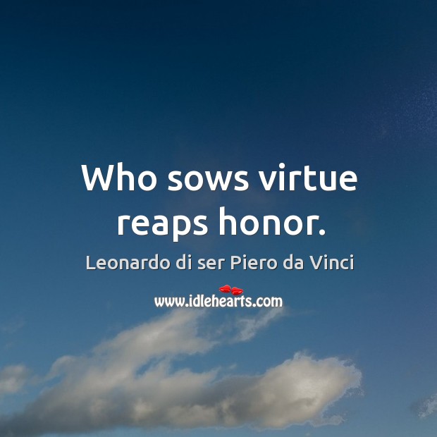 Who sows virtue reaps honor. Leonardo di ser Piero da Vinci Picture Quote
