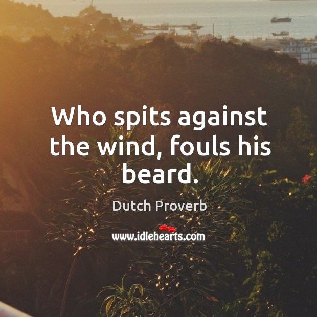 Who spits against the wind, fouls his beard. Dutch Proverbs Image