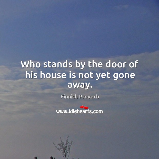 Who stands by the door of his house is not yet gone away. Finnish Proverbs Image