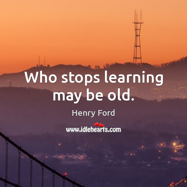 Who stops learning may be old. Image
