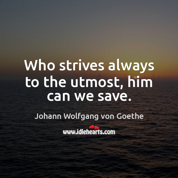 Who strives always to the utmost, him can we save. Johann Wolfgang von Goethe Picture Quote