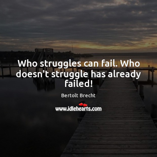 Who struggles can fail. Who doesn’t struggle has already failed! Bertolt Brecht Picture Quote