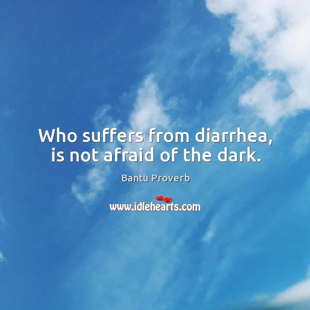 Who suffers from diarrhea, is not afraid of the dark. Bantu Proverbs Image