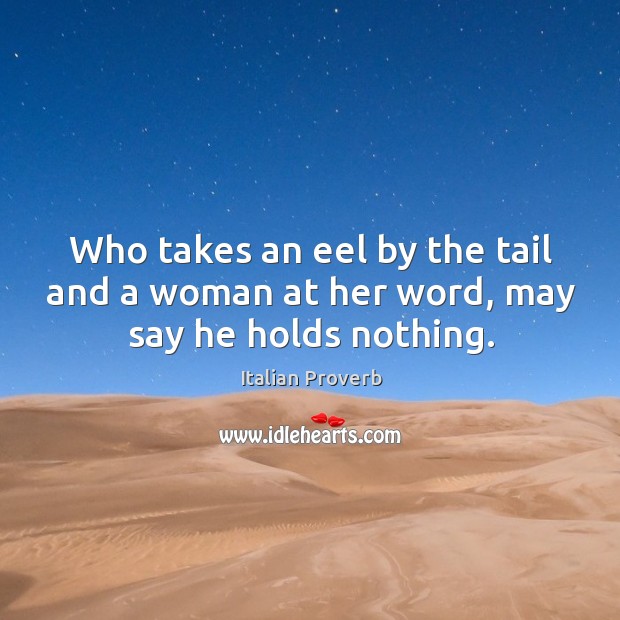 Who takes an eel by the tail and a woman at her word, may say he holds nothing. Image