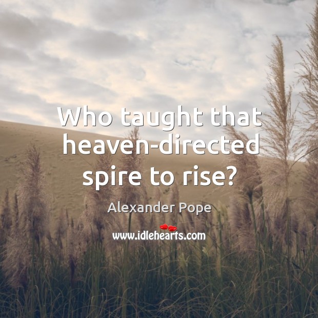 Who taught that heaven-directed spire to rise? Alexander Pope Picture Quote