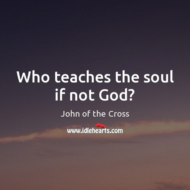 Who teaches the soul if not God? John of the Cross Picture Quote