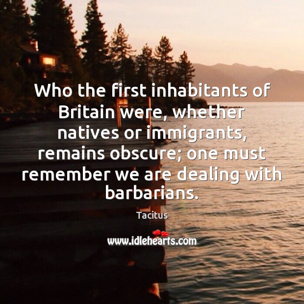 Who the first inhabitants of Britain were, whether natives or immigrants, remains Tacitus Picture Quote