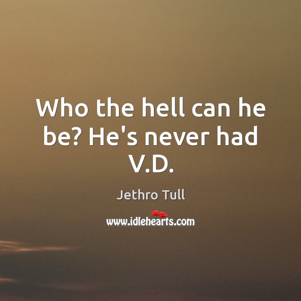 Who the hell can he be? He’s never had V.D. Jethro Tull Picture Quote