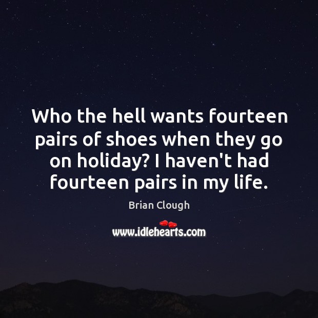 Who the hell wants fourteen pairs of shoes when they go on Holiday Quotes Image