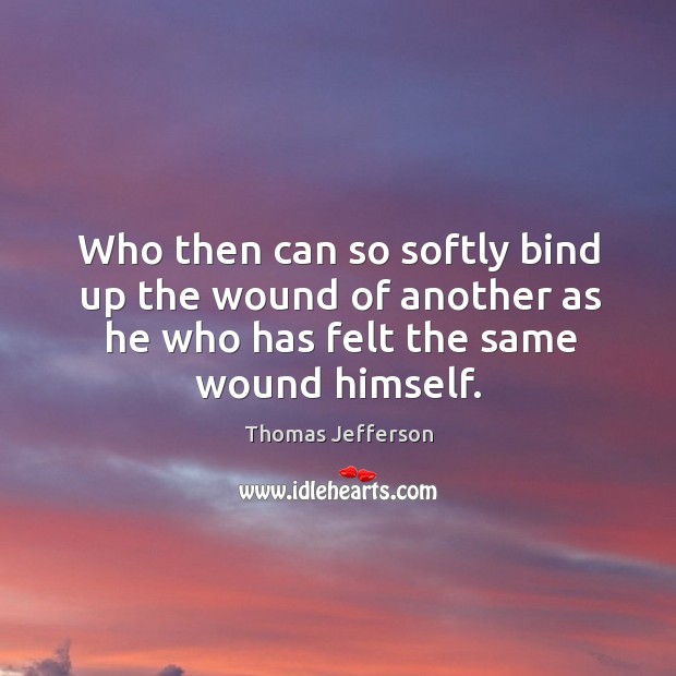 Who then can so softly bind up the wound of another as Image