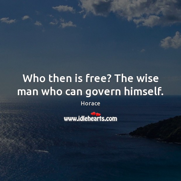 Who then is free? The wise man who can govern himself. Image