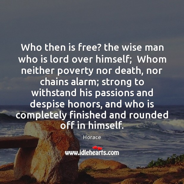 Who then is free? the wise man who is lord over himself; Horace Picture Quote