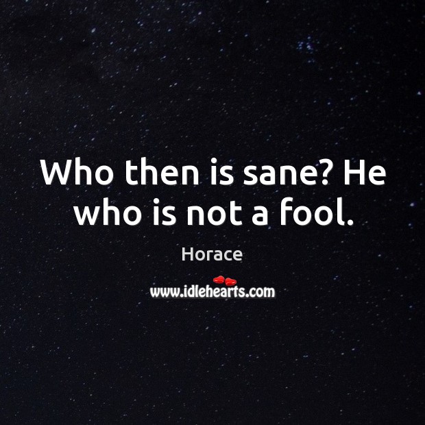 Who then is sane? He who is not a fool. Horace Picture Quote