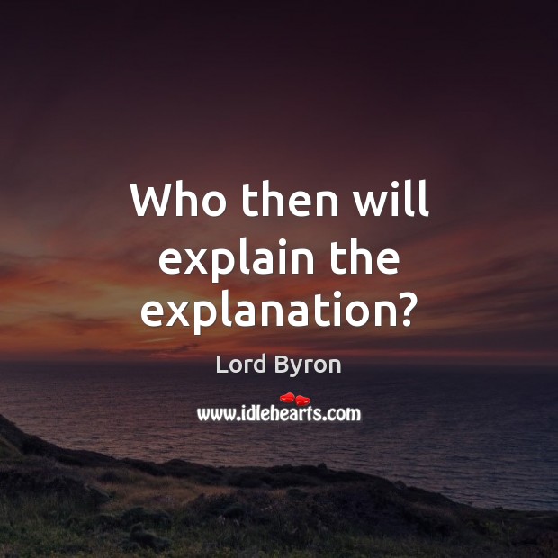 Who then will explain the explanation? Lord Byron Picture Quote