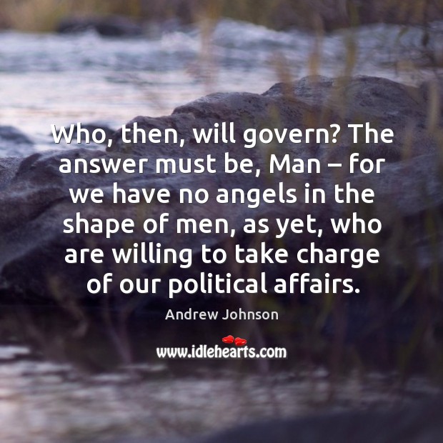 Who, then, will govern? the answer must be, man – for we have no angels in the Andrew Johnson Picture Quote
