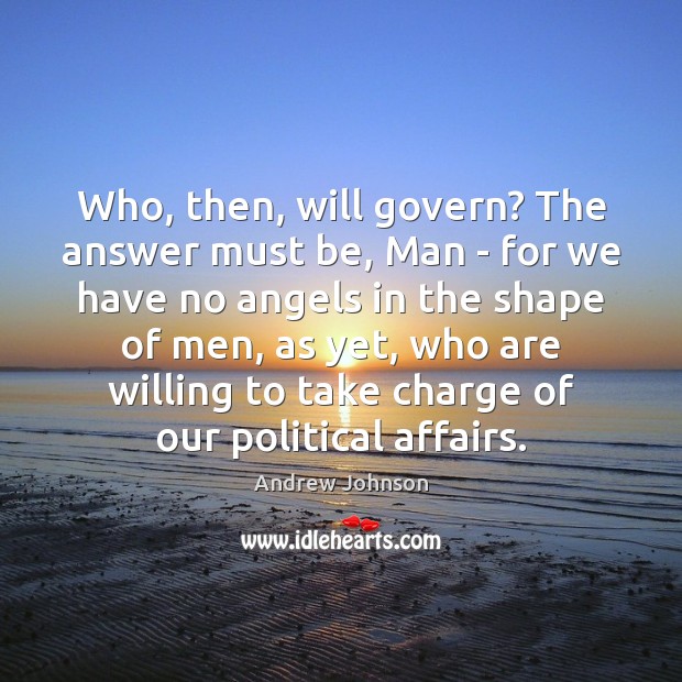 Who, then, will govern? The answer must be, Man – for we Image