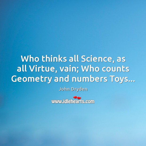 Who thinks all Science, as all Virtue, vain; Who counts Geometry and numbers Toys… Image