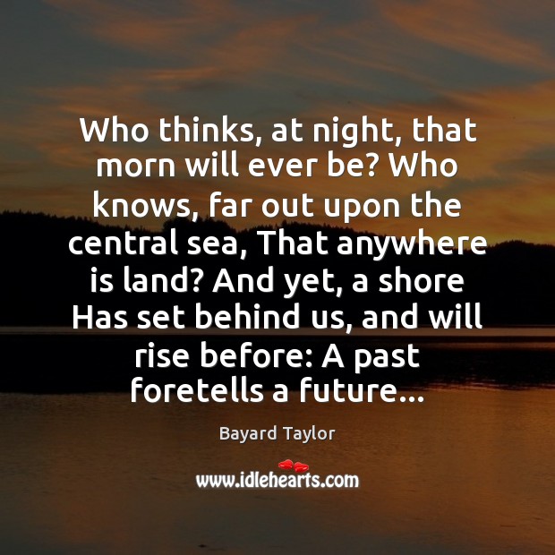 Who thinks, at night, that morn will ever be? Who knows, far Bayard Taylor Picture Quote