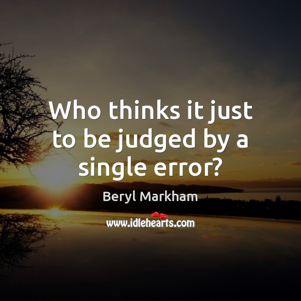 Who thinks it just to be judged by a single error? Beryl Markham Picture Quote