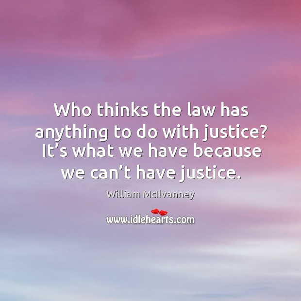 Who thinks the law has anything to do with justice? it’s what we have because we can’t have justice. William McIlvanney Picture Quote