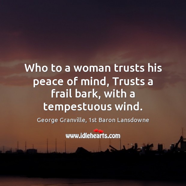 Who to a woman trusts his peace of mind, Trusts a frail bark, with a tempestuous wind. Image