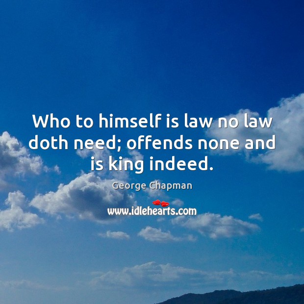 Who to himself is law no law doth need; offends none and is king indeed. George Chapman Picture Quote