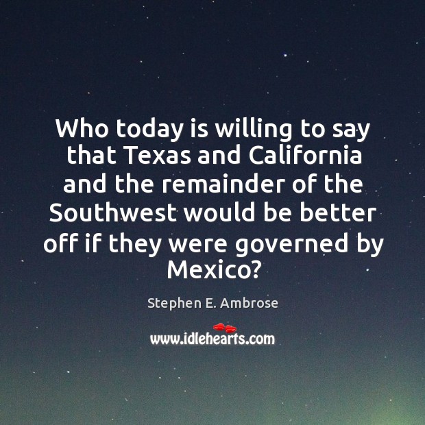 Who today is willing to say that texas and california and the remainder of the southwest Image