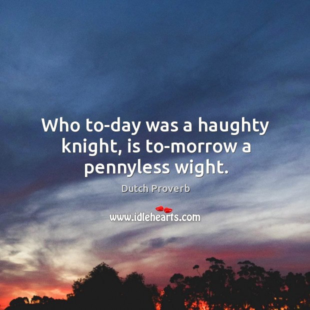 Who to-day was a haughty knight, is to-morrow a pennyless wight. Dutch Proverbs Image