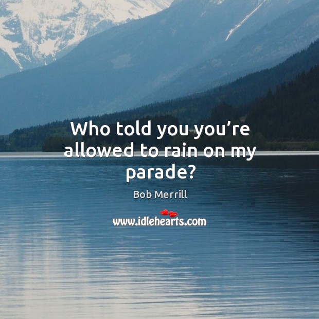 Who told you you’re allowed to rain on my parade? Image